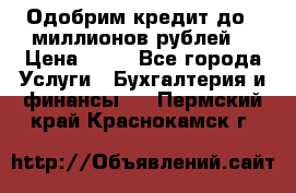 Одобрим кредит до 3 миллионов рублей. › Цена ­ 15 - Все города Услуги » Бухгалтерия и финансы   . Пермский край,Краснокамск г.